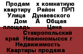 Продам 3-х комнатную квартиру › Район ­ ПРП › Улица ­ Дунаевского › Дом ­ 3А › Общая площадь ­ 86 › Цена ­ 2 900 000 - Ставропольский край, Невинномысск г. Недвижимость » Квартиры продажа   . Ставропольский край